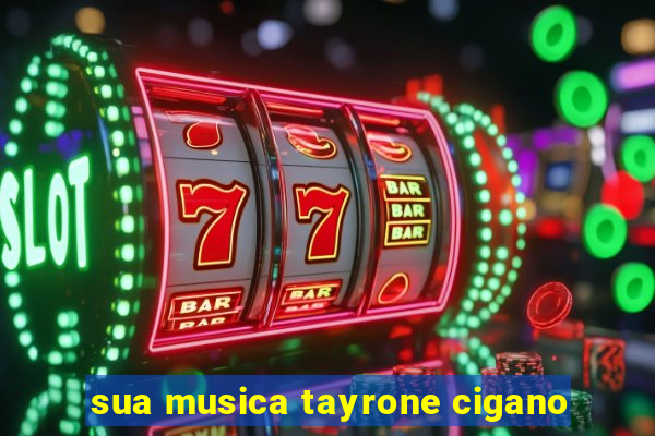 sua musica tayrone cigano